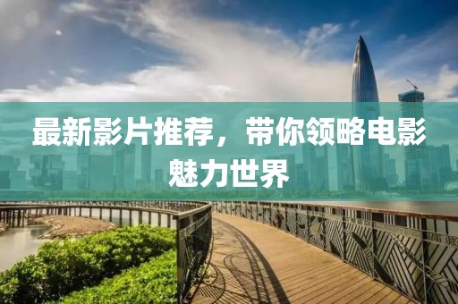最新影片推薦，帶你領略電影魅力世界