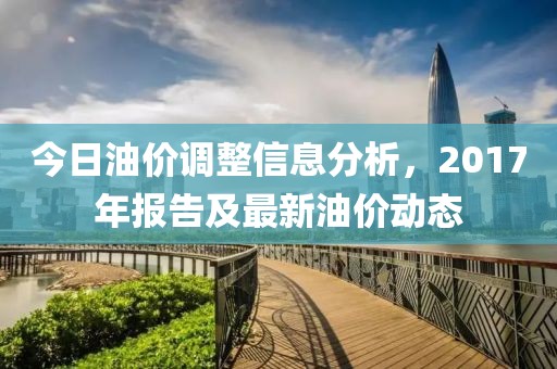 今日油價(jià)調(diào)整信息分析，2017年報(bào)告及最新油價(jià)動(dòng)態(tài)