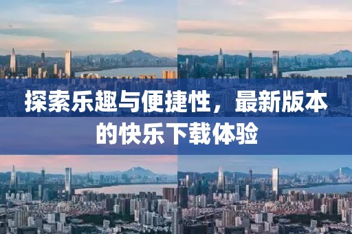 探索樂趣與便捷性，最新版本的快樂下載體驗(yàn)