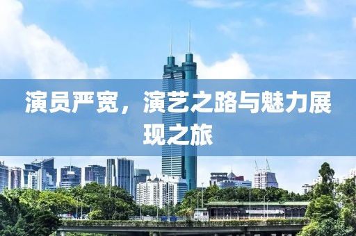 演員嚴(yán)寬，演藝之路與魅力展現(xiàn)之旅