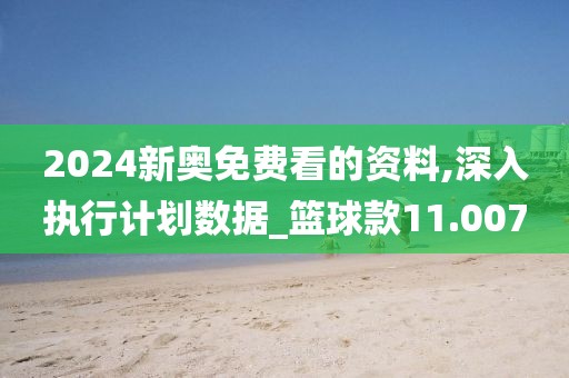 2024新奧免費(fèi)看的資料,深入執(zhí)行計(jì)劃數(shù)據(jù)_籃球款11.007