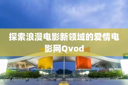探索浪漫電影新領(lǐng)域的愛(ài)情電影網(wǎng)Qvod