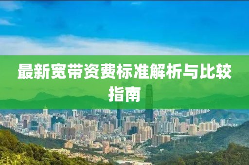 最新寬帶資費(fèi)標(biāo)準(zhǔn)解析與比較指南