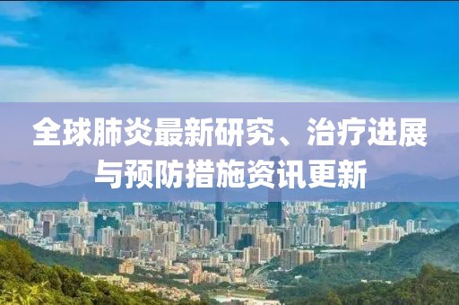 全球肺炎最新研究、治療進(jìn)展與預(yù)防措施資訊更新