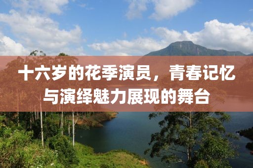 十六歲的花季演員，青春記憶與演繹魅力展現(xiàn)的舞臺
