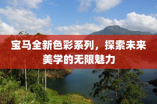 寶馬全新色彩系列，探索未來美學(xué)的無限魅力
