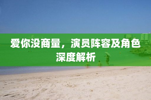 愛你沒商量，演員陣容及角色深度解析