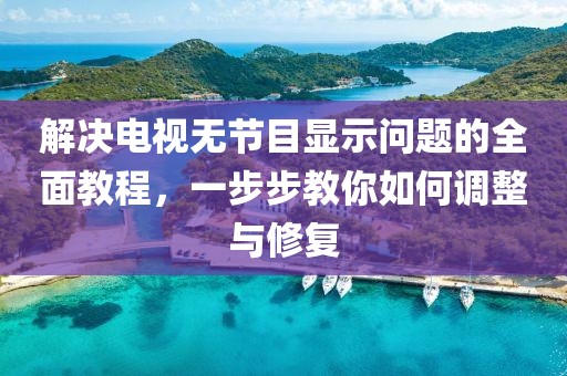 解決電視無節(jié)目顯示問題的全面教程，一步步教你如何調(diào)整與修復(fù)