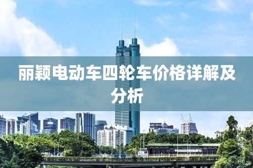 麗穎電動車四輪車價格詳解及分析