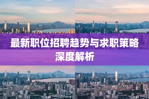最新職位招聘趨勢(shì)與求職策略深度解析