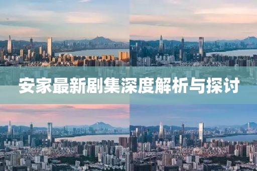 安家最新劇集深度解析與探討