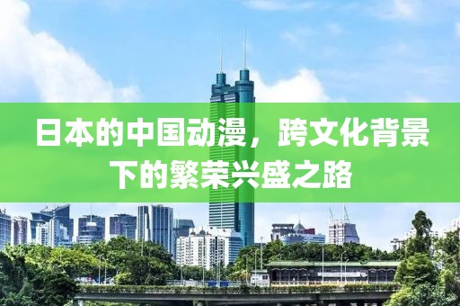 日本的中國動漫，跨文化背景下的繁榮興盛之路