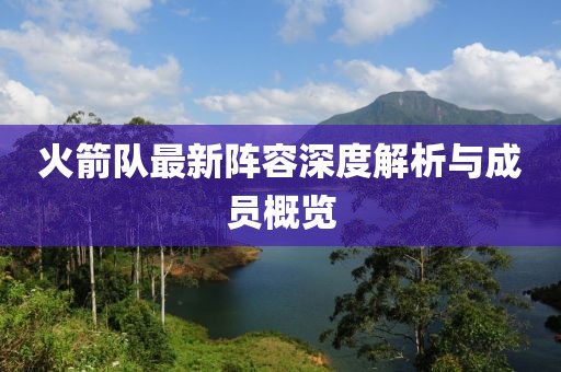 火箭隊最新陣容深度解析與成員概覽
