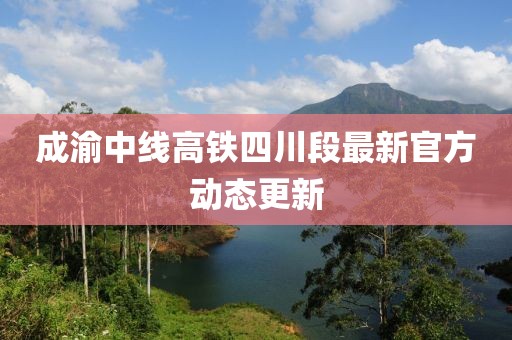 成渝中線高鐵四川段最新官方動態(tài)更新