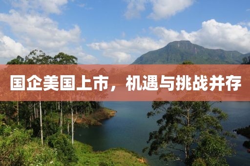 國(guó)企美國(guó)上市，機(jī)遇與挑戰(zhàn)并存