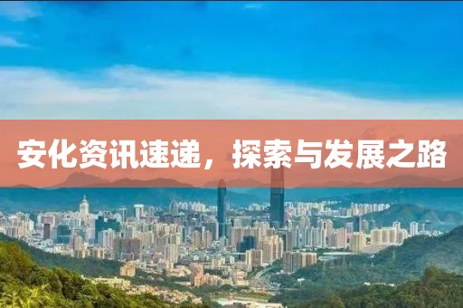 安化資訊速遞，探索與發(fā)展之路