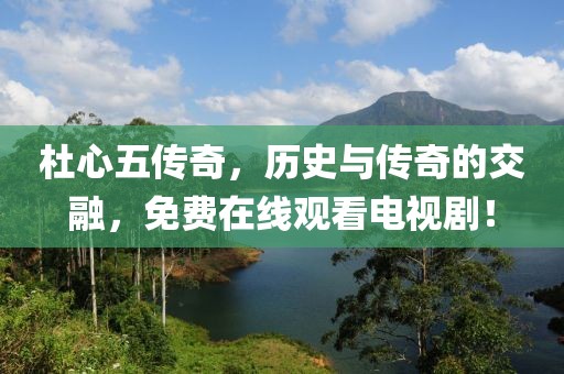 杜心五傳奇，歷史與傳奇的交融，免費(fèi)在線觀看電視??！