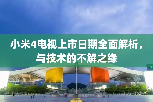 小米4電視上市日期全面解析，與技術(shù)的不解之緣