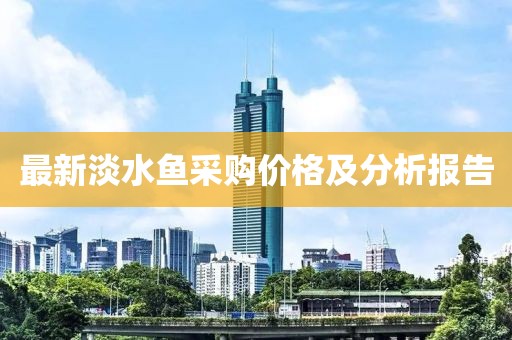 最新淡水魚采購價格及分析報告