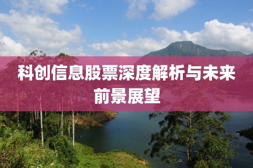 科創(chuàng)信息股票深度解析與未來(lái)前景展望