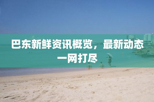 巴東新鮮資訊概覽，最新動(dòng)態(tài)一網(wǎng)打盡