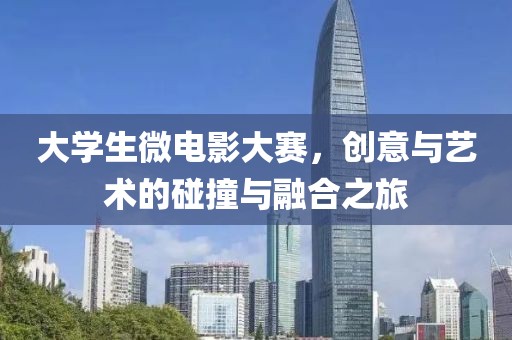大學(xué)生微電影大賽，創(chuàng)意與藝術(shù)的碰撞與融合之旅
