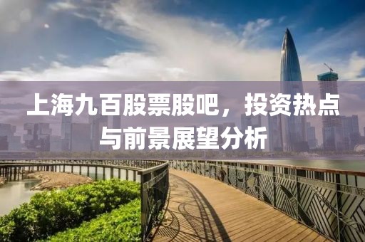 上海九百股票股吧，投資熱點與前景展望分析