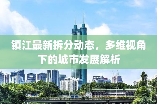 鎮(zhèn)江最新拆分動態(tài)，多維視角下的城市發(fā)展解析