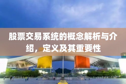 股票交易系統(tǒng)的概念解析與介紹，定義及其重要性