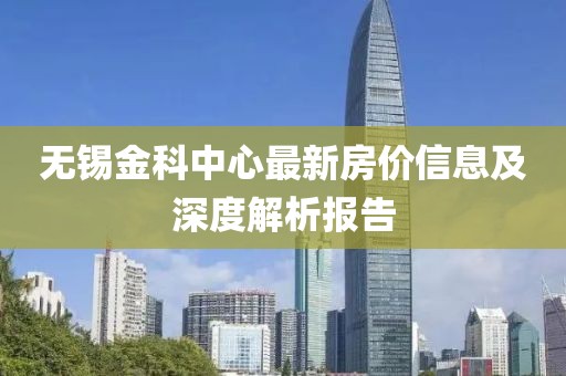 無錫金科中心最新房價信息及深度解析報告
