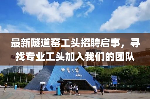 最新隧道窯工頭招聘啟事，尋找專業(yè)工頭加入我們的團(tuán)隊(duì)
