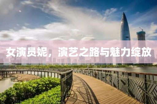 女演員妮，演藝之路與魅力綻放