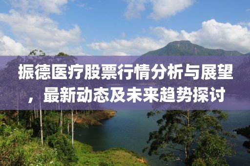 振德醫(yī)療股票行情分析與展望，最新動(dòng)態(tài)及未來趨勢(shì)探討