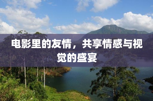 電影里的友情，共享情感與視覺的盛宴