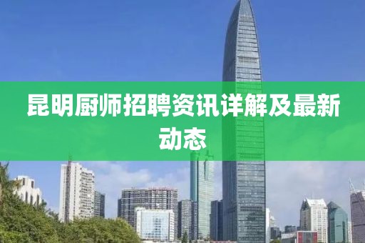 昆明廚師招聘資訊詳解及最新動態(tài)