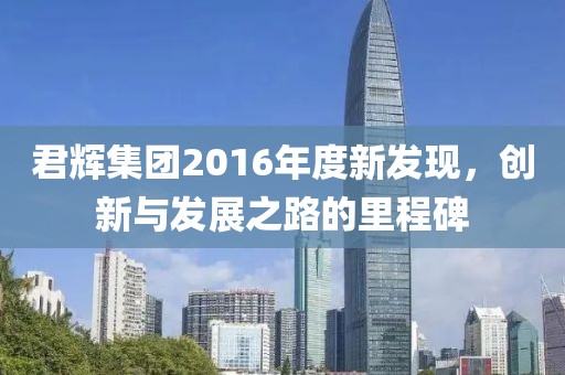 君輝集團(tuán)2016年度新發(fā)現(xiàn)，創(chuàng)新與發(fā)展之路的里程碑