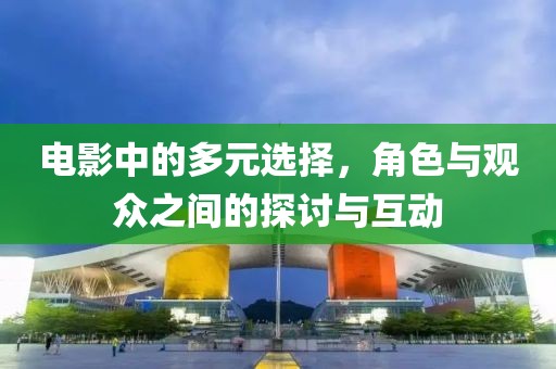 電影中的多元選擇，角色與觀眾之間的探討與互動(dòng)
