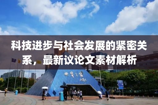 科技進步與社會發(fā)展的緊密關(guān)系，最新議論文素材解析