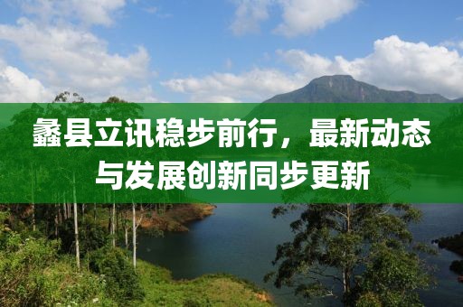 蠡縣立訊穩(wěn)步前行，最新動態(tài)與發(fā)展創(chuàng)新同步更新