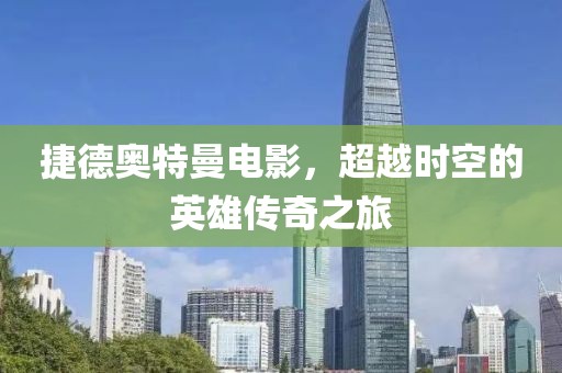 捷德奧特曼電影，超越時(shí)空的英雄傳奇之旅