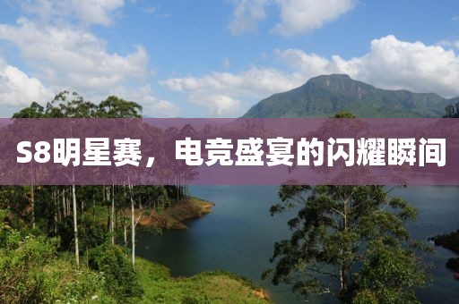 S8明星賽，電競(jìng)盛宴的閃耀瞬間