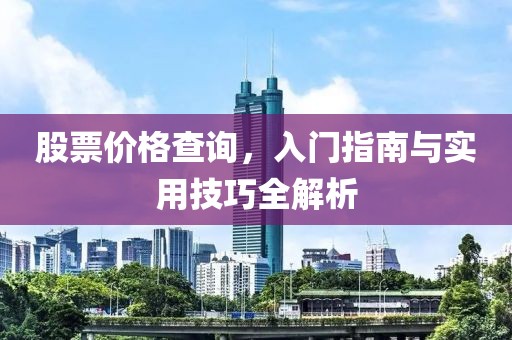 股票價(jià)格查詢，入門指南與實(shí)用技巧全解析