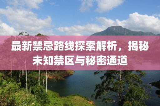最新禁忌路線探索解析，揭秘未知禁區(qū)與秘密通道