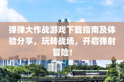彈彈大作戰(zhàn)游戲下載指南及體驗分享，玩轉(zhuǎn)戰(zhàn)場，開啟彈射冒險！