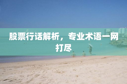 股票行話解析，專業(yè)術(shù)語一網(wǎng)打盡
