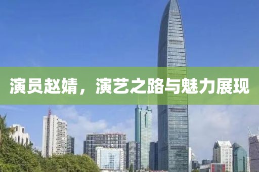 演員趙婧，演藝之路與魅力展現(xiàn)
