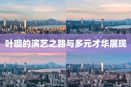 葉璇的演藝之路與多元才華展現(xiàn)