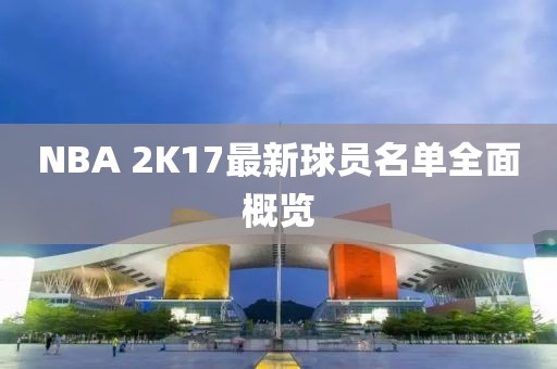 NBA 2K17最新球員名單全面概覽