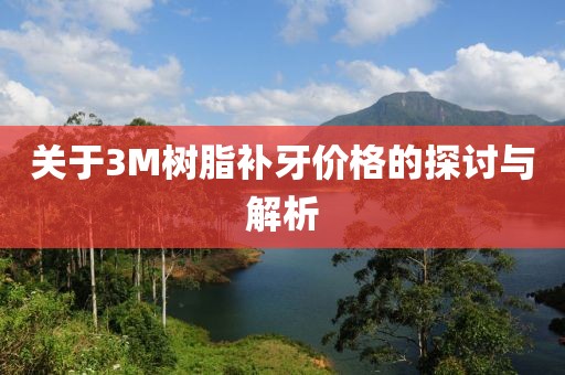 關于3M樹脂補牙價格的探討與解析