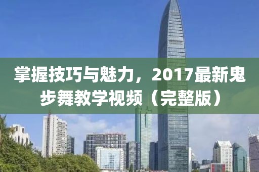 掌握技巧與魅力，2017最新鬼步舞教學(xué)視頻（完整版）
